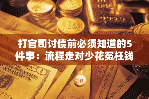 武汉打官司讨债前必须知道的5件事：流程走对少花冤枉钱