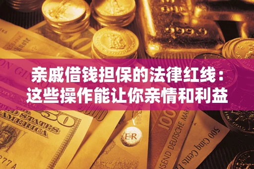 武汉亲戚借钱担保的法律红线：这些操作能让你亲情和利益两不误