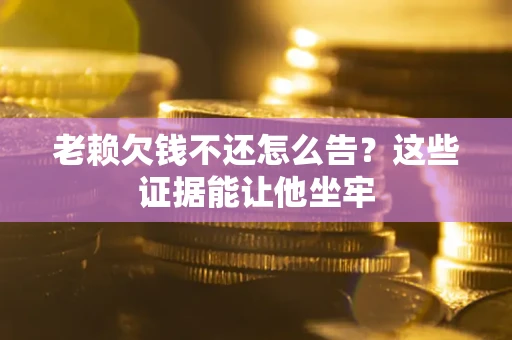 武汉老赖欠钱不还怎么告？这些证据能让他坐牢
