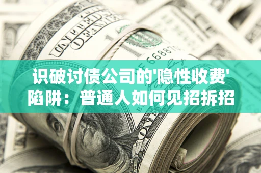 武汉识破讨债公司的'隐性收费'陷阱：普通人如何见招拆招？