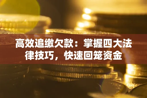 武汉高效追缴欠款：掌握四大法律技巧，快速回笼资金