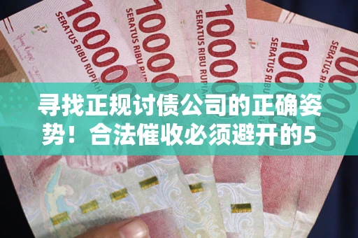 武汉寻找正规讨债公司的正确姿势！合法催收必须避开的5大雷区