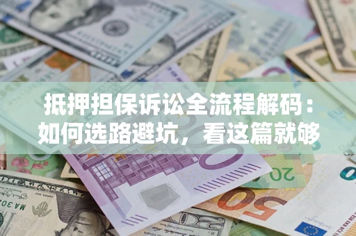 武汉抵押担保诉讼全流程解码：如何选路避坑，看这篇就够了