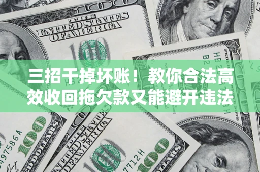 武汉三招干掉坏账！教你合法高效收回拖欠款又能避开违法雷区