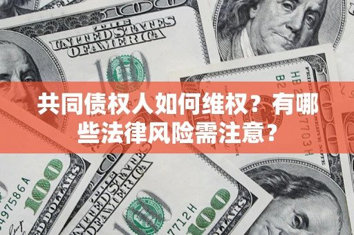 武汉共同债权人如何维权？有哪些法律风险需注意？