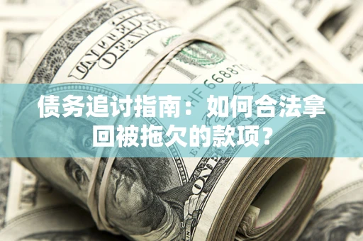 武汉债务追讨指南：如何合法拿回被拖欠的款项？