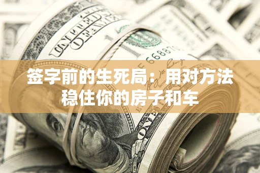 武汉签字前的生死局：用对方法稳住你的房子和车
