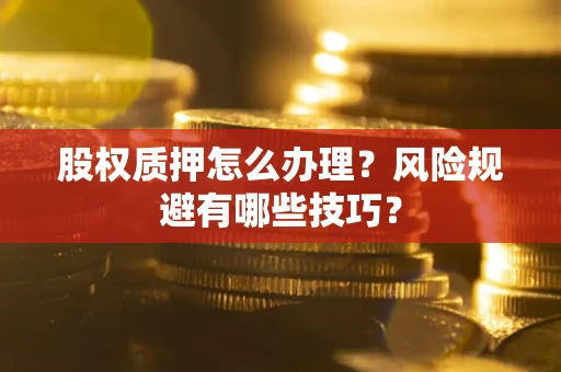 武汉股权质押怎么办理？风险规避有哪些技巧？