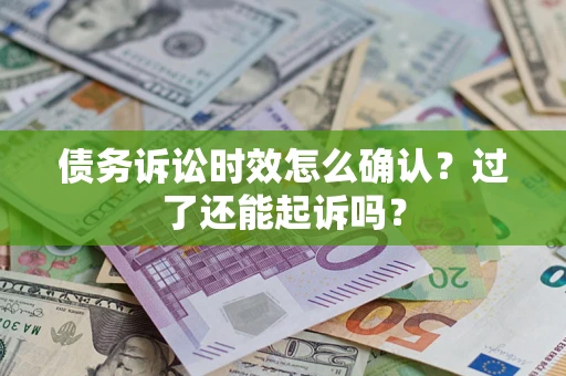 武汉债务诉讼时效怎么确认？过了还能起诉吗？