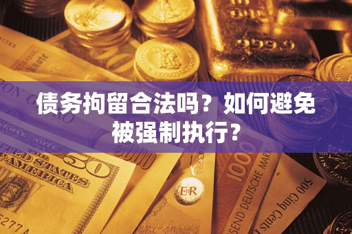 武汉债务拘留合法吗？如何避免被强制执行？