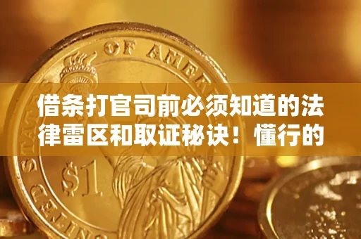 武汉借条打官司前必须知道的法律雷区和取证秘诀！懂行的人已经留好这些证据