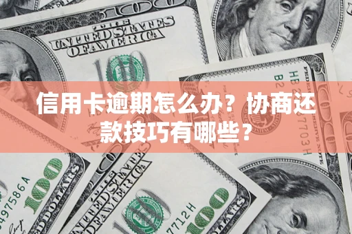 武汉信用卡逾期怎么办？协商还款技巧有哪些？