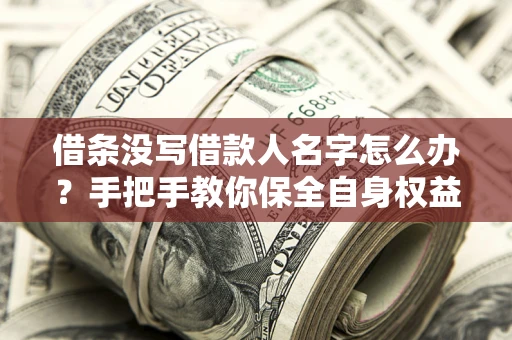 武汉借条没写借款人名字怎么办？手把手教你保全自身权益