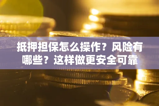 武汉抵押担保怎么操作？风险有哪些？这样做更安全可靠
