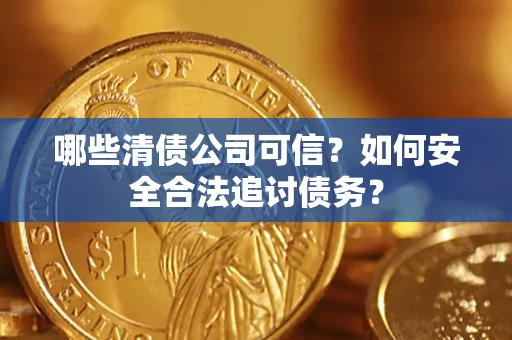 武汉哪些清债公司可信？如何安全合法追讨债务？