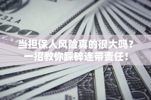 武汉当担保人风险真的很大吗？一招教你踩碎连带责任！