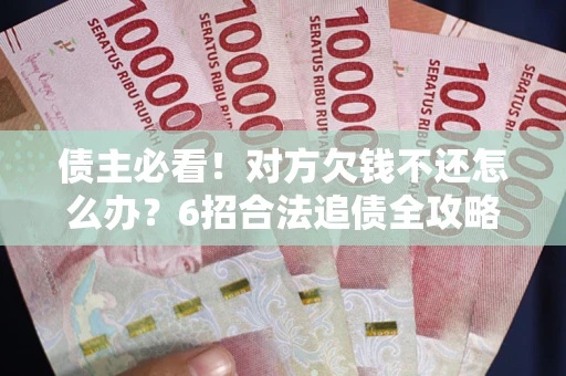 武汉债主必看！对方欠钱不还怎么办？6招合法追债全攻略
