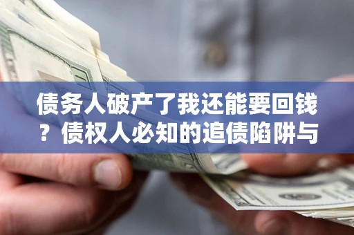 武汉债务人破产了我还能要回钱？债权人必知的追债陷阱与破局之道