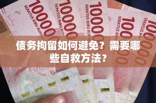 武汉债务拘留如何避免？需要哪些自救方法？