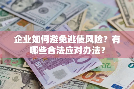 武汉企业如何避免逃债风险？有哪些合法应对办法？