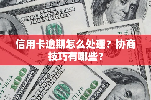 武汉信用卡逾期怎么处理？协商技巧有哪些？