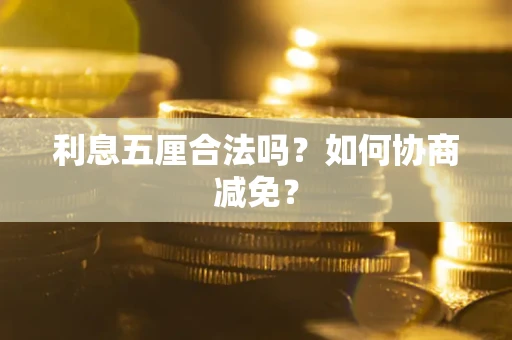 武汉利息五厘合法吗？如何协商减免？