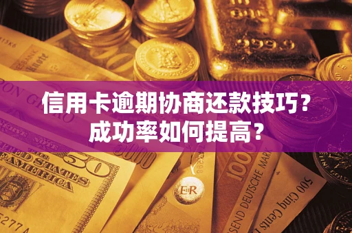 武汉信用卡逾期协商还款技巧？成功率如何提高？