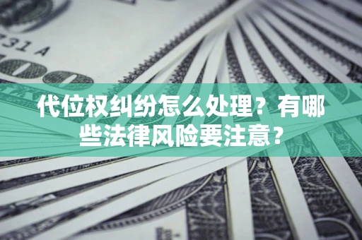 武汉代位权纠纷怎么处理？有哪些法律风险要注意？