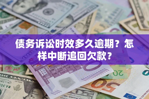 武汉债务诉讼时效多久逾期？怎样中断追回欠款？