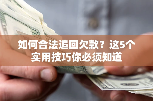 武汉如何合法追回欠款？这5个实用技巧你必须知道