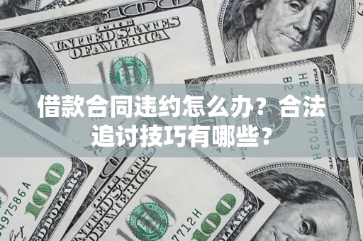 武汉借款合同违约怎么办？合法追讨技巧有哪些？