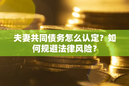 武汉夫妻共同债务怎么认定？如何规避法律风险？