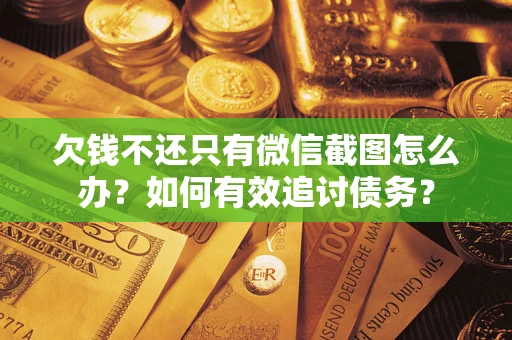 武汉欠钱不还只有微信截图怎么办？如何有效追讨债务？