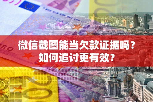 武汉微信截图能当欠款证据吗？如何追讨更有效？