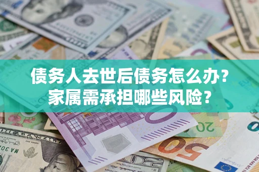 武汉债务人去世后债务怎么办？家属需承担哪些风险？