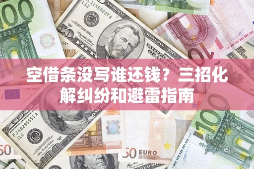 武汉空借条没写谁还钱？三招化解纠纷和避雷指南