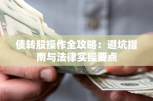 武汉债转股操作全攻略：避坑指南与法律实操要点