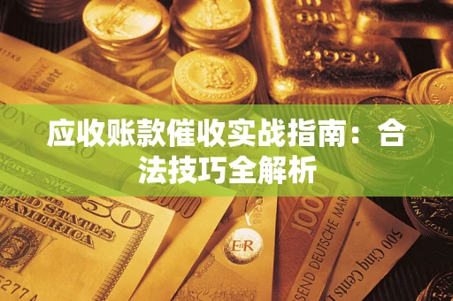 武汉应收账款催收实战指南：合法技巧全解析