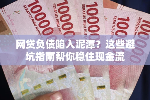 武汉网贷负债陷入泥潭？这些避坑指南帮你稳住现金流