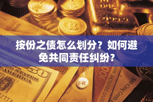 武汉按份之债怎么划分？如何避免共同责任纠纷？