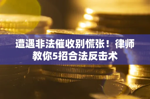 武汉遭遇非法催收别慌张！律师教你5招合法反击术