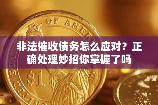 武汉非法催收债务怎么应对？正确处理妙招你掌握了吗