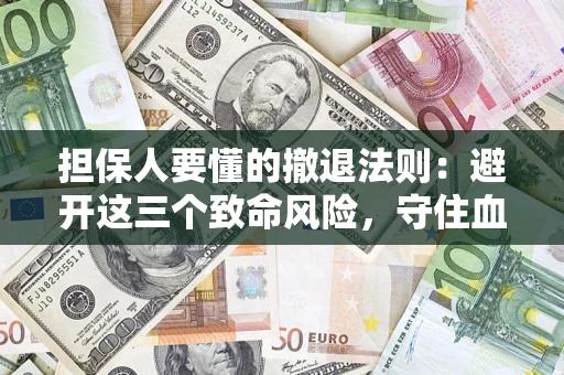 武汉担保人要懂的撤退法则：避开这三个致命风险，守住血汗钱