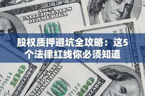 武汉股权质押避坑全攻略：这5个法律红线你必须知道
