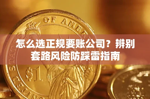 武汉怎么选正规要账公司？辨别套路风险防踩雷指南