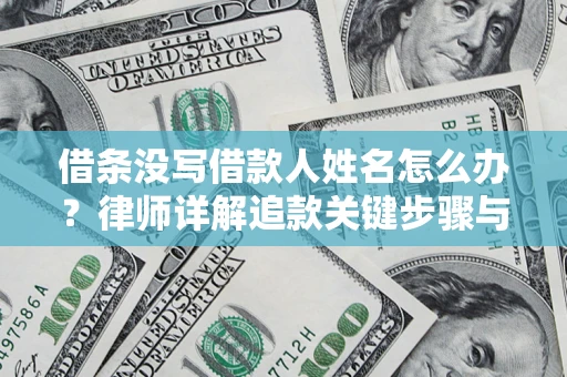 武汉借条没写借款人姓名怎么办？律师详解追款关键步骤与证据链构建