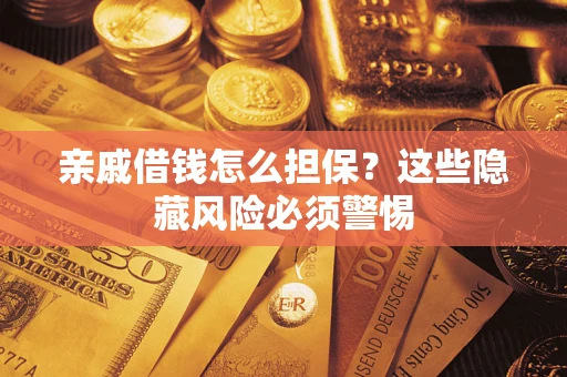 武汉亲戚借钱怎么担保？这些隐藏风险必须警惕