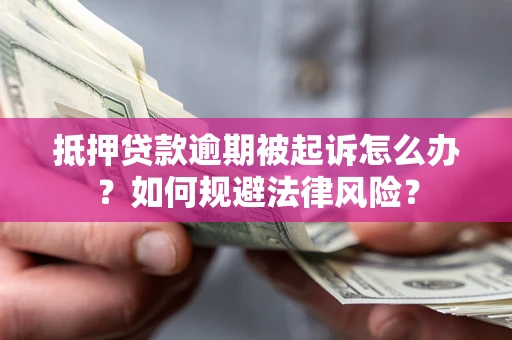 武汉抵押贷款逾期被起诉怎么办？如何规避法律风险？