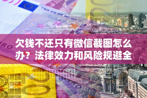 武汉欠钱不还只有微信截图怎么办？法律效力和风险规避全解析