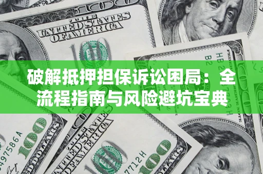 武汉破解抵押担保诉讼困局:全流程指南与风险避坑宝典 武汉破解抵押担保诉讼困局:全流程指南与风险避坑宝典